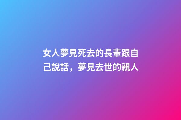 女人夢見死去的長輩跟自己說話，夢見去世的親人-第1張-觀點-玄機派
