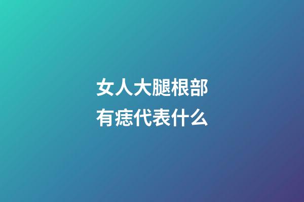 女人大腿根部有痣代表什么