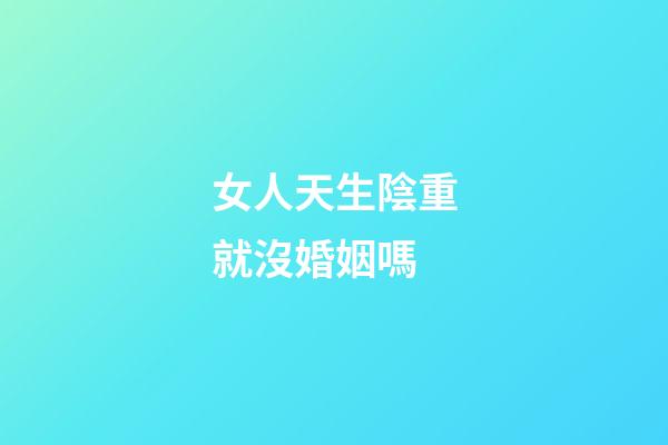 女人天生陰重就沒婚姻嗎