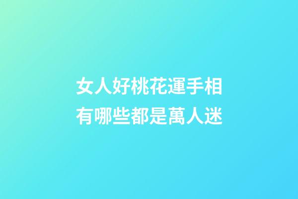 女人好桃花運手相有哪些都是萬人迷