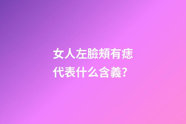 女人左臉頰有痣代表什么含義？