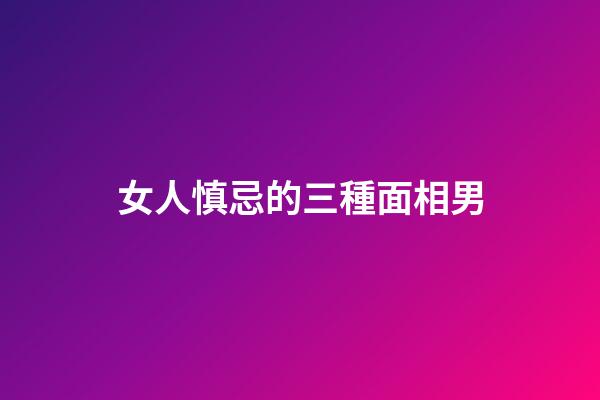 女人慎忌的三種面相男