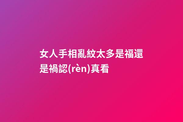 女人手相亂紋太多是福還是禍認(rèn)真看