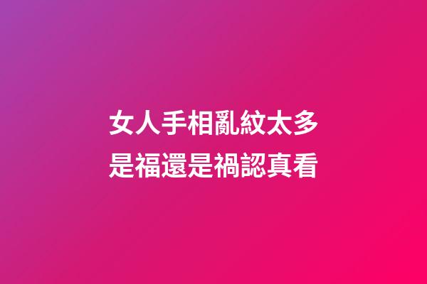 女人手相亂紋太多是福還是禍認真看