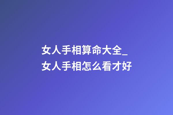 女人手相算命大全_女人手相怎么看才好