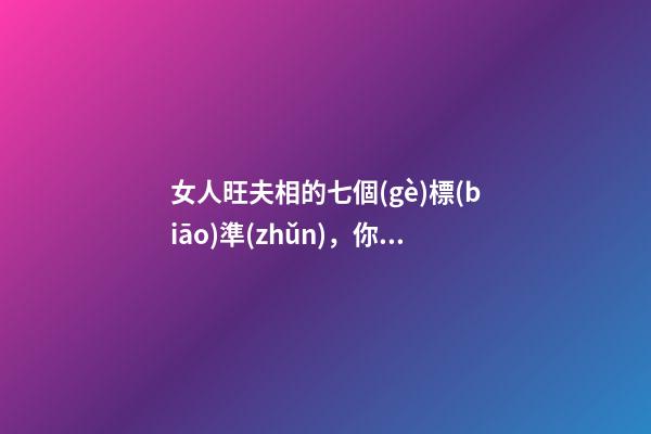 女人旺夫相的七個(gè)標(biāo)準(zhǔn)，你占其中之一了嗎？