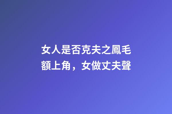 女人是否克夫之鳳毛額上角，女做丈夫聲