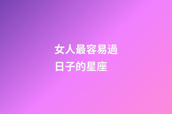 女人最容易過日子的星座-第1張-星座運勢-玄機派