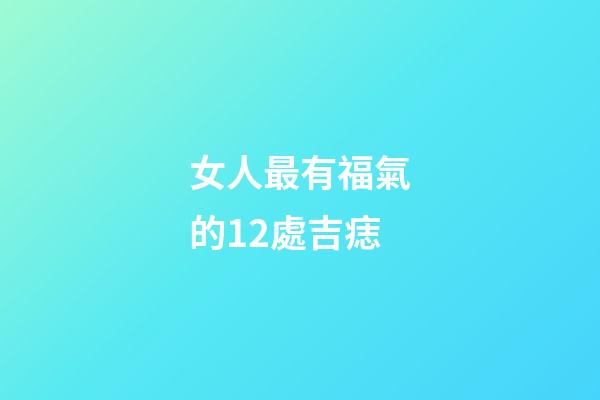 女人最有福氣的12處吉痣