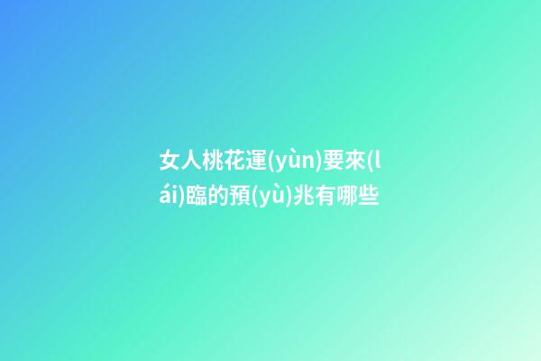 女人桃花運(yùn)要來(lái)臨的預(yù)兆有哪些
