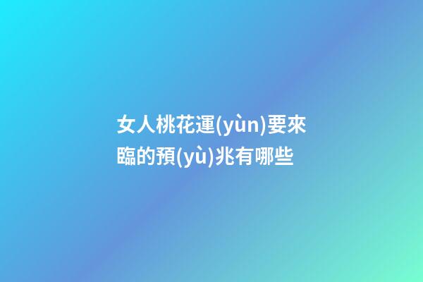 女人桃花運(yùn)要來臨的預(yù)兆有哪些