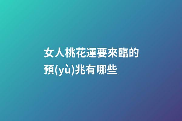 女人桃花運要來臨的預(yù)兆有哪些