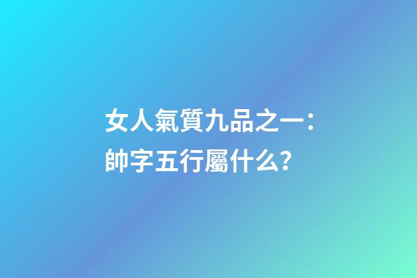 女人氣質九品之一：帥字五行屬什么？