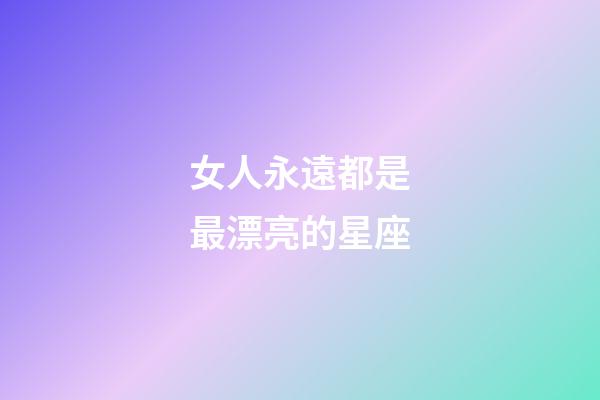 女人永遠都是最漂亮的星座-第1張-星座運勢-玄機派