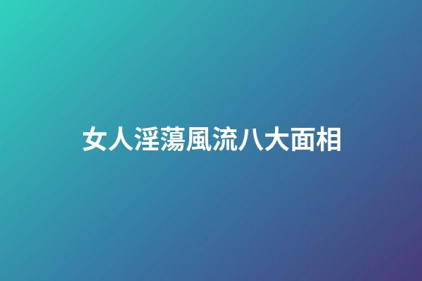 女人淫蕩風流八大面相
