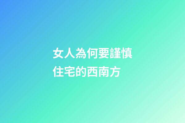 女人為何要謹慎住宅的西南方