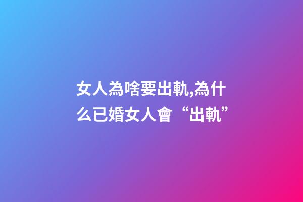 女人為啥要出軌,為什么已婚女人會“出軌”-第1張-觀點-玄機派