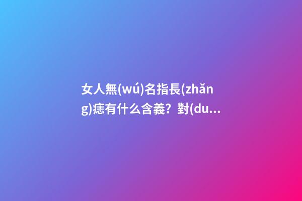 女人無(wú)名指長(zhǎng)痣有什么含義？對(duì)婚姻又影響嗎？