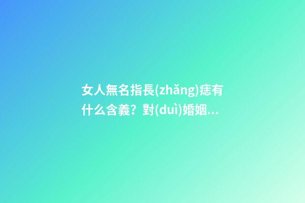 女人無名指長(zhǎng)痣有什么含義？對(duì)婚姻又影響嗎？