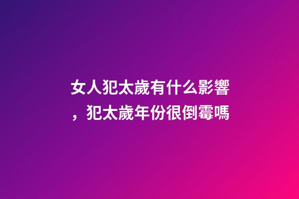 女人犯太歲有什么影響，犯太歲年份很倒霉嗎