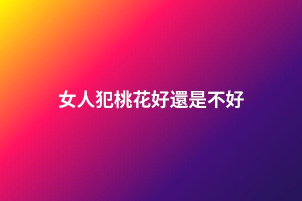 女人犯桃花好還是不好