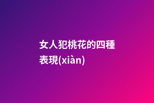 女人犯桃花的四種表現(xiàn)