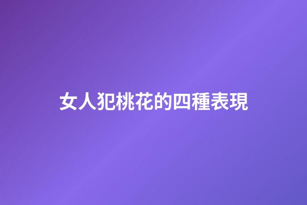 女人犯桃花的四種表現