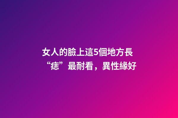 女人的臉上這5個地方長“痣”最耐看，異性緣好