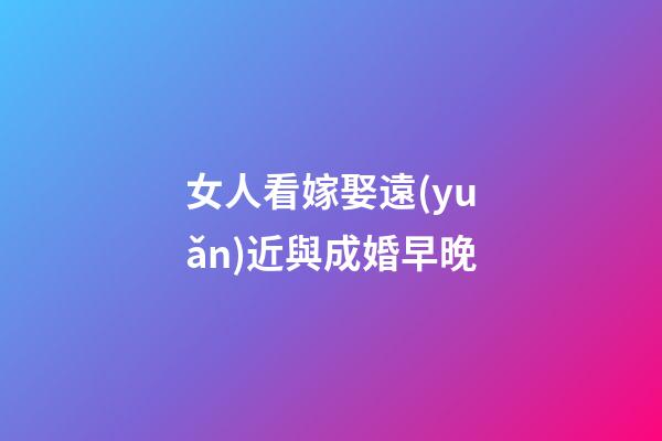 女人看嫁娶遠(yuǎn)近與成婚早晚