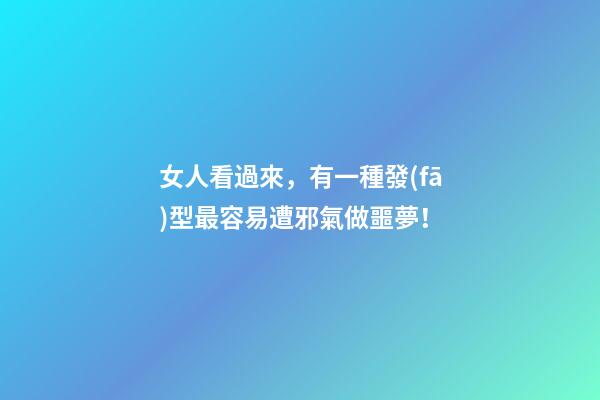 女人看過來，有一種發(fā)型最容易遭邪氣做噩夢！
