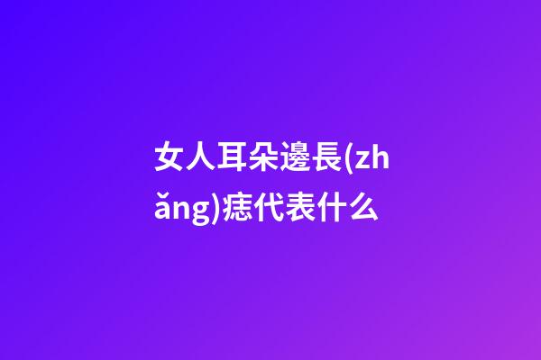 女人耳朵邊長(zhǎng)痣代表什么