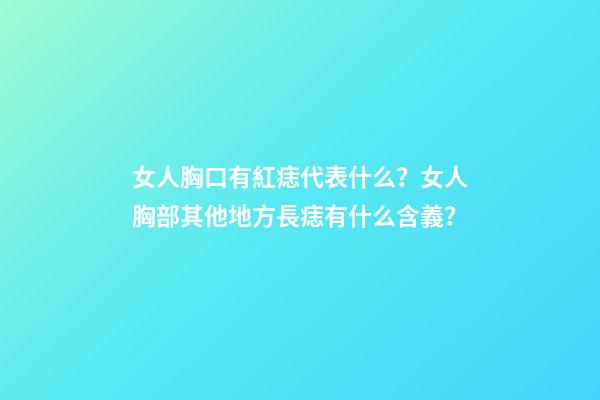 女人胸口有紅痣代表什么？女人胸部其他地方長痣有什么含義？
