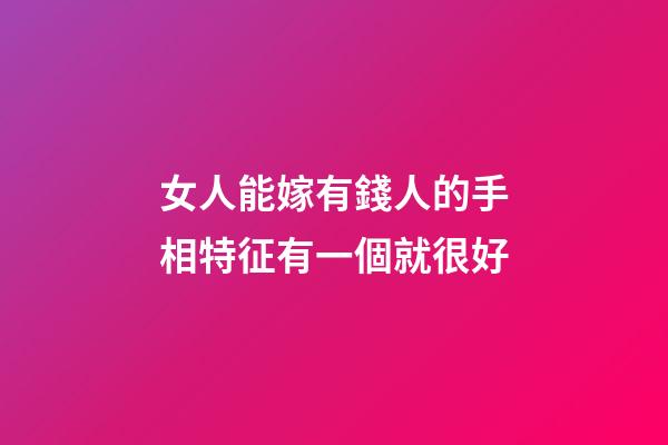 女人能嫁有錢人的手相特征有一個就很好