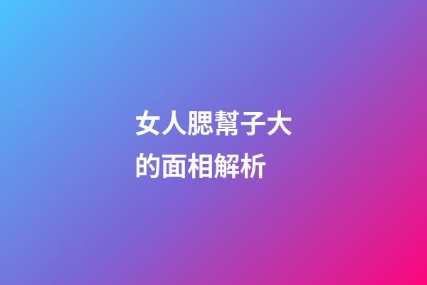 女人腮幫子大的面相解析