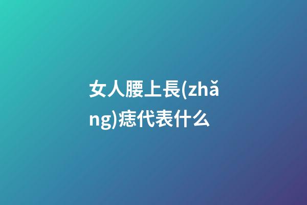 女人腰上長(zhǎng)痣代表什么