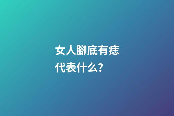 女人腳底有痣代表什么？