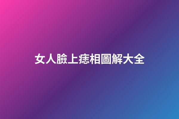 女人臉上痣相圖解大全