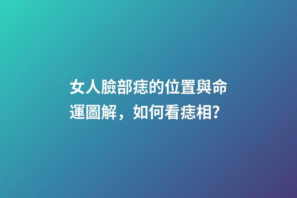 女人臉部痣的位置與命運圖解，如何看痣相？