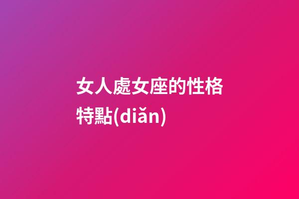 女人處女座的性格特點(diǎn)-第1張-星座運(yùn)勢-玄機(jī)派
