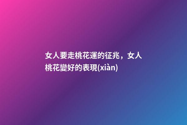 女人要走桃花運的征兆，女人桃花變好的表現(xiàn)