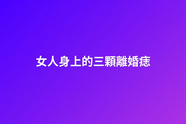 女人身上的三顆離婚痣