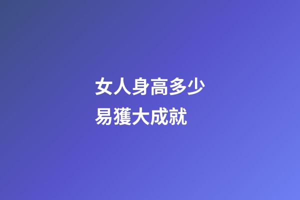 女人身高多少易獲大成就