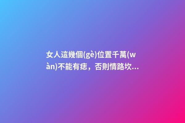 女人這幾個(gè)位置千萬(wàn)不能有痣，否則情路坎坷，大多是二婚命