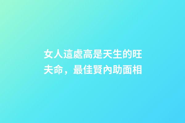 女人這處高是天生的旺夫命，最佳賢內助面相
