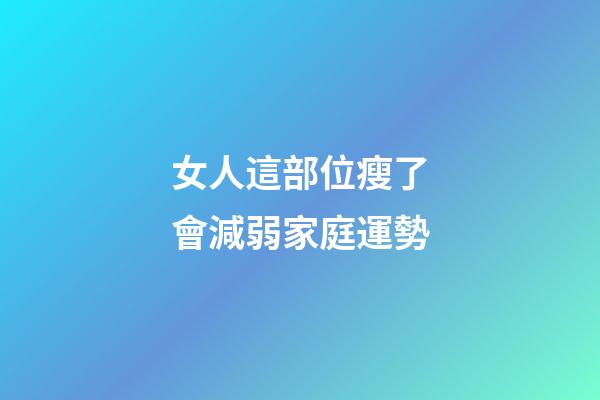 女人這部位瘦了會減弱家庭運勢
