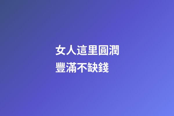 女人這里圓潤豐滿不缺錢