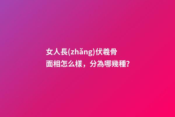 女人長(zhǎng)伏羲骨面相怎么樣，分為哪幾種？