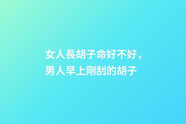 女人長胡子命好不好，男人早上剛刮的胡子-第1張-觀點-玄機派