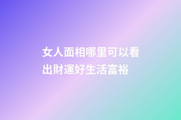 女人面相哪里可以看出財運好生活富裕
