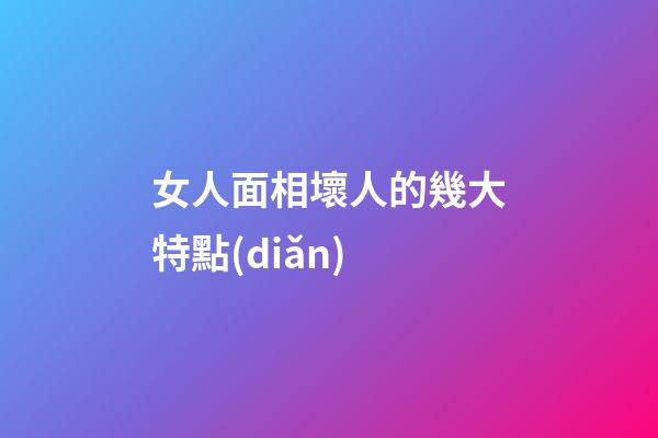 女人面相壞人的幾大特點(diǎn)